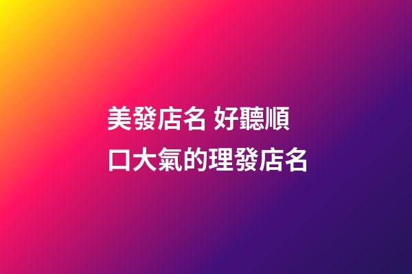 美發店名 好聽順口大氣的理發店名-第1張-店鋪起名-玄機派